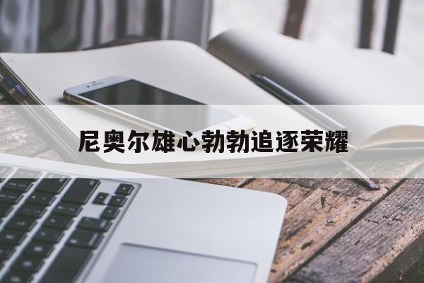 FB体育-尼奥尔雄心勃勃追逐荣耀